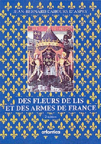 Jean-Bernard Cahours d'Aspry - Des fleurs de lis et des armes de France - Légendes, Histoire et Symbolisme.