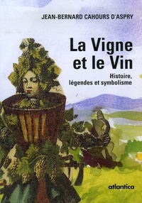 Jean-Bernard Cahours d'Aspry - La Vigne et le Vin - Histoire, légendes et symbolisme.