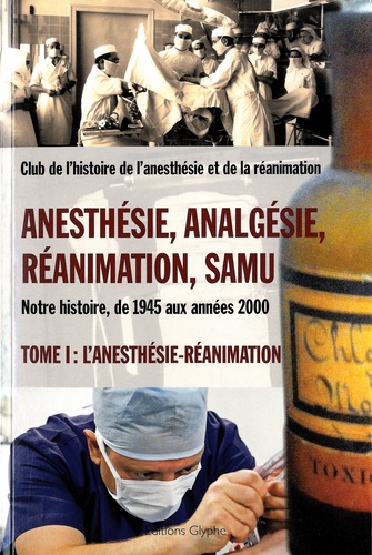 Jean-Bernard Cazalaà et Bruno Chavagnac - Anesthésie, analgésie, réanimation, Samu - Notre histoire, de 1945 aux années 2000 Tome 1, L'anesthésie-réanimation.