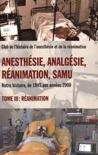 Jean-Bernard Cazalaà et Bruno Chavagnac - Anesthésie, analgésie, réanimation, Samu - Notre histoire, de 1945 aux années 2000 Tome 3, Réanimation.