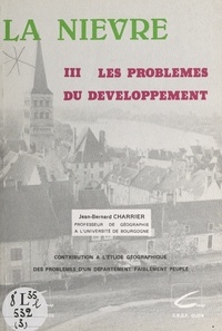 Jean-Bernard Charrier et Jacqueline Charrier - La Nièvre (3). Les problèmes du développement - Contribution à l'étude géographique des problèmes d'un département faiblement peuplé.