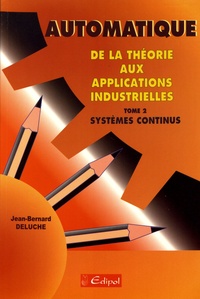 Jean-Bernard Deluche - Automatique, de la théorie aux applications industrielles. - Tome 2, Systèmes continus.