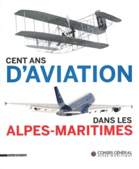 Jean-Bernard Lacroix et Karine Valensi - Cent ans d'aviation dans les Alpes-Maritimes.