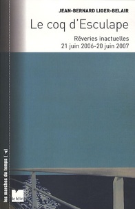 Jean-Bernard Liger-Belair - Le coq d'Esculape - Rêveries inactuelles 21 Juin 2006 - 20 Juin 2007.