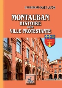 Jean-Bernard Mary-Lafon - Montauban - Histoire d'une ville protestante.