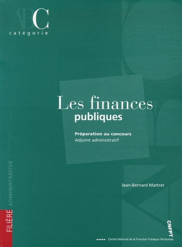 Jean-Bernard Mattret - Les finances publiques - Préparation au concours Adjoint administratif.