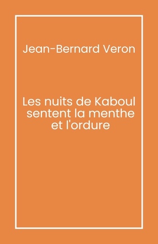 Jean-Bernard Véron - Les Nuits de Kaboul sentent la menthe et l'ordure.