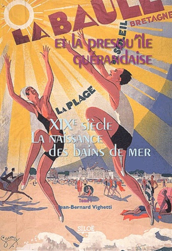 Jean-Bernard Vighetti - La Baule et la presqu'île guérandaise - Tome 1, XIXe siècle, la naissance des bains de mer.