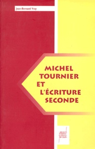 Jean-Bernard Vray - Michel Tournier et l'écriture seconde.
