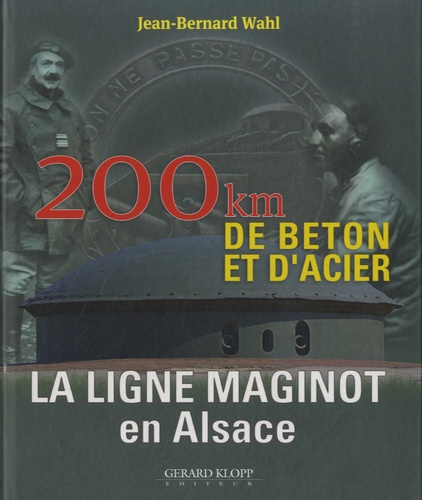 Jean-Bernard Wahl - La ligne Maginot en Alsace - 200 km de béton et d'acier.