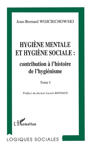 Hygiène mentale et hygiène sociale Tome 1. Naissance et développement du mouvement d'hygiène mentale en France, à partir du milieu du XIXe siècle jusqu'à la Première guerre mondiale