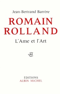 Jean-Bertrand Barrère - Romain Rolland, l'âme et l'art.