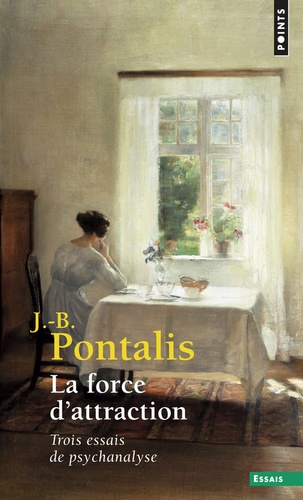 Jean-Bertrand Pontalis - La Force D'Attraction. Trois Essais De Psychanalyse.