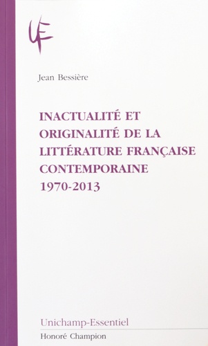 Jean Bessière - Inactualité et originalité de la littérature française contemporaine (1970-2013).