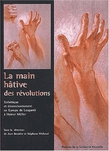 Jean Bessière et Stéphane Michaud - La Main Hative Des Revolutions. Esthetique Et Desenchantement En Europe De Leopardi A Heiner Muller.