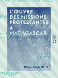 Jean Bianquis - L'Œuvre des missions protestantes à Madagascar.