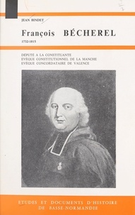 Jean Bindet et Paul Le Cacheux - François Bécherel, député à la Constituante, évêque constitutionnel de la Manche, évêque concordataire de Valence : 1732-1815.