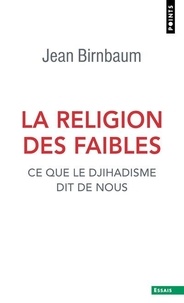 Jean Birnbaum - La religion des faibles - Ce que le djihadisme dit de nous.