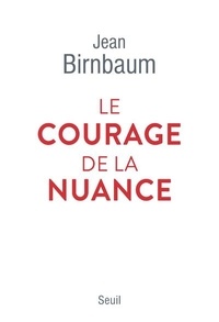 Jean Birnbaum - Le courage de la nuance.