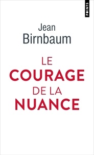 Jean Birnbaum - Le Courage de la nuance.