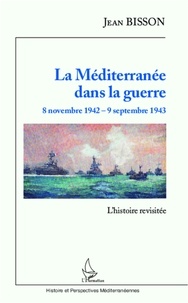 Jean Bisson - La Méditerranée dans la guerre, 8 novembre 1942 - 9 septembre 1943 - L'histoire revisitée.