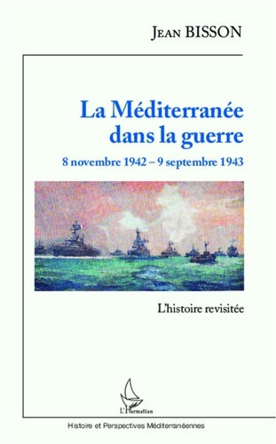 Jean Bisson - La Méditerranée dans la guerre, 8 novembre 1942 - 9 septembre 1943 - L'histoire revisitée.