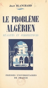 Jean Blanchard - Le problème algérien - Réalités et perspectives.