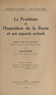 Jean Bloch et  Faculté de droit de l'Universi - Le problème de l'imposition de la rente et ses aspects actuels - Thèse pour le Doctorat présentée et soutenue le 22 mai 1939, à 14 heures.