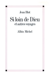 Jean Blot - Si loin de Dieu et Autres Voyages.