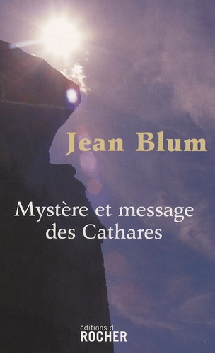 Jean Blum - Mystère et message des Cathares.