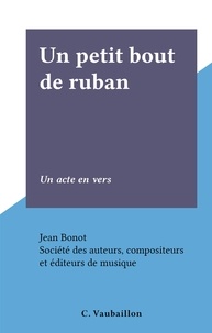 Jean Bonot et  Société des auteurs, composite - Un petit bout de ruban - Un acte en vers.