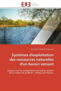 Jean bosco kpatindé Vodounou - Systèmes d'exploitation des ressources naturelles d'un bassin versant - Impacts sur les écosystèmes du bassin versant de la rivière Sô au Bénin - Afrique de l'Ouest-.