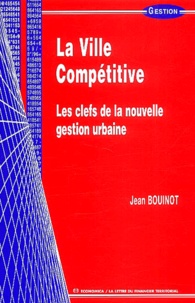 Jean Bouinot - La Ville Competitive. Les Clefs De La Nouvelle Gestion Urbaine.