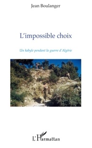 Jean Boulanger - L'Impossible Choix - Un Kabyle pendant la guerre d'Algérie.