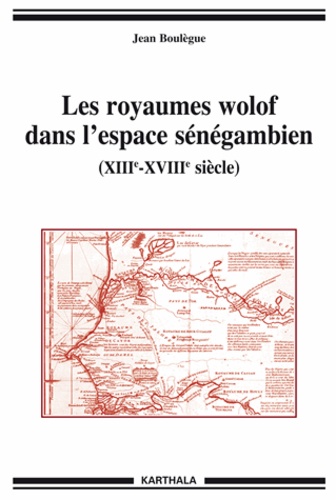 Jean Boulègue - Les royaumes wolof dans l'espace sénégambien - XIIIe-XVIIIe siècle.