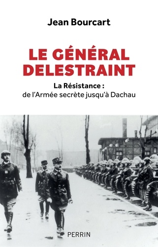 Le Général Delestraint. La Résistance : de l'Armée secrète jusqu'à Dachau