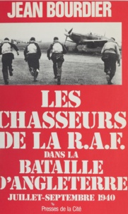 Jean Bourdier - Les Chasseurs de la R.A.F.: [Royal air force]: dans la Bataille d'Angleterre - Juillet-septembre 1940.