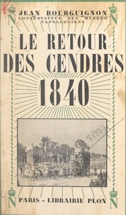 Jean Bourguignon et Henry Lachouque - Le retour des cendres, 1840 - Suivi d'un épilogue sur Le retour du roi de Rome. Avec 10 gravures hors texte.