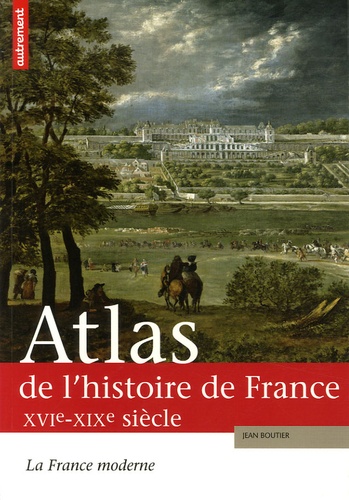 Jean Boutier - Atlas de l'histoire de France - La France moderne XVIe-XIXe siècle.