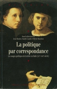 Jean Boutier et Sandro Landi - La politique par correspondance - Les usage politique de la lettre en Italie (XIVe-XVIIIe siècle).