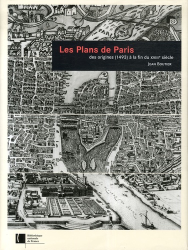 Jean Boutier - Les Plans de Paris - Des origines (1493) à la fin du XVIIIe siècle.