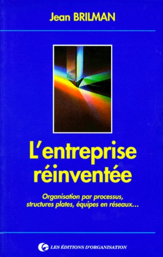 Jean Brilman - L'Entreprise Reinventee. Organisation Par Processus, Structures Plates, Equipes En Reseaux....