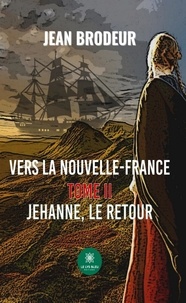 Jean Brodeur - Vers la Nouvelle-France Tome 2 : Jehanne, le retour.