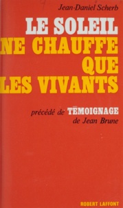Jean Brune et Jean-Daniel Scherb - Le soleil ne chauffe que les vivants - Précédé de Témoignage.