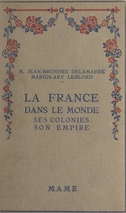 Jean-Brunhes Delamarre et  Collectif - La France dans le monde - Ses colonies, son empire.