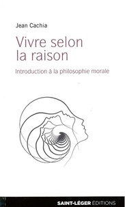 Jean Cachia - Vivre selon la raison - Introduction à la philosophie morale.