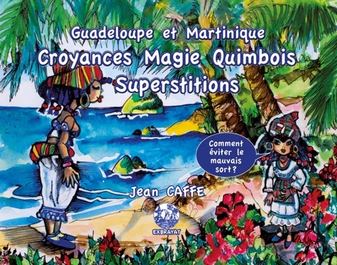 Croyances, magie, quimbois, superstitions. Guadeloupe et Martinique : Comment éviter le mauvais sort ?