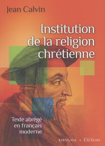 Jean Calvin - Institution de la religion chrétienne - Texte abrégé en français moderne.