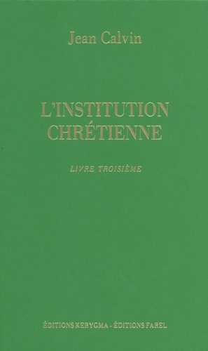 Jean Calvin - L'institution chrétienne - Livre troisième.