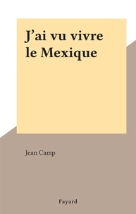 Jean Camp - J'ai vu vivre le Mexique.